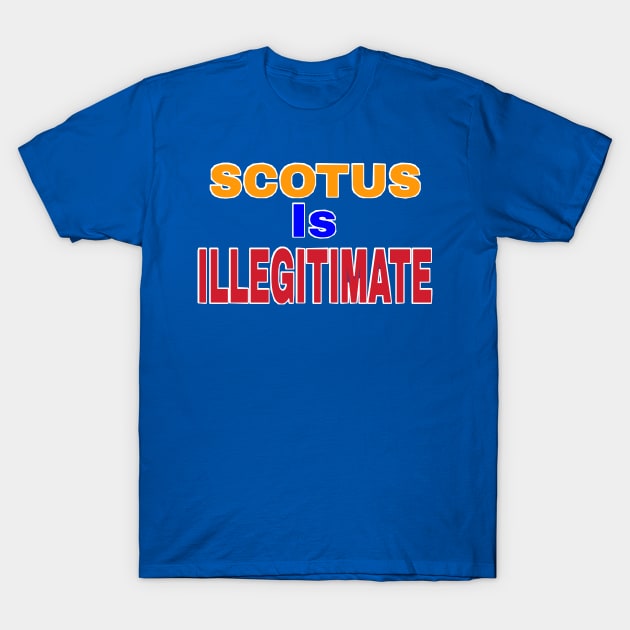 SCOTUS IS ILLEGITIMATE - Front T-Shirt by SubversiveWare